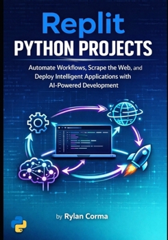 Paperback Replit Python Projects: Automate Workflows, Scrape the Web, and Deploy Intelligent Applications with AI-Powered Development Book