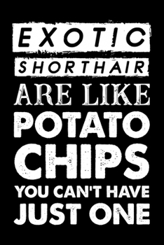Exotic Shorthair Are Like Potato Chips You Can't Have Just One: Cute Exotic Shorthair Ruled Notebook, Great Accessories & Gift Idea for Exotic ... Ruled Notebook With An Inspirational Quote.