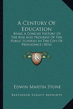 Paperback A Century Of Education: Being A Concise History Of The Rise And Progress Of The Public Schools In The City Of Providence (1876) Book