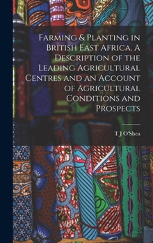 Farming & planting in British East Africa. A description of the leading agricultural centres and an account of agricultural conditions and prospects - Primary Source Edition
