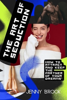 The Art of Seduction: How to Attract and Keep the Partner of Your Dreams