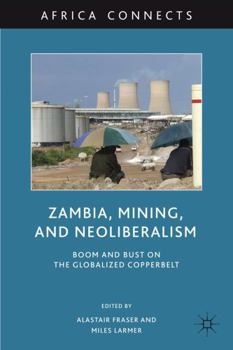 Hardcover Zambia, Mining, and Neoliberalism: Boom and Bust on the Globalized Copperbelt Book