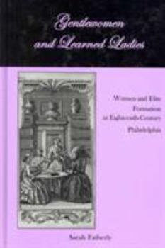 Gentlewomen and Learned Ladies: Women and Elite Formation in Eighteenth-Century Philadelphia - Book  of the Studies in the Eighteenth Century and the Atlantic World