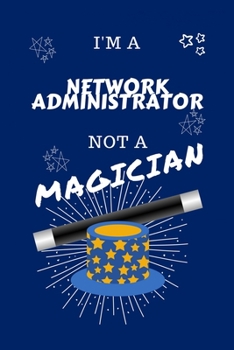 I'm A Network Administrator Not A Magician: Perfect Gag Gift For A Chemist Who Happens To NOT Be A Magician! | Blank Lined Notebook Journal | 100 ... Hen | Stag Do | Anniversary | Christ