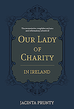 Hardcover Our Lady of Charity in Ireland: The Monasteries, Magdalen Asylums, and Reformatory Schools, 1853-1973 Book