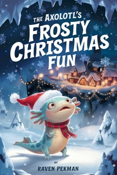 The Axolotl's Frosty Christmas Fun: A Magical Christmas Tale of Friendship, Courage, and an Axolotl's Frosty Fun (The Axolotl's Arctic Christmas Mystery)
