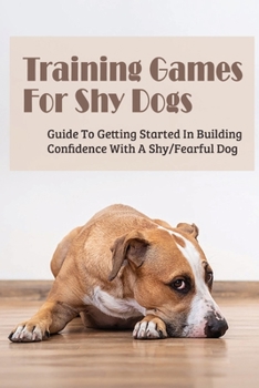 Paperback Training Games For Shy Dogs: Guide To Getting Started In Building Confidence With A Shy/Fearful Dog: How To Socialize A Shy Dog Book