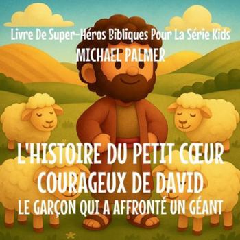 L'Histoire Du Petit Coeur Courageux De David: Le Garçon Qui A Affronté un Géant (Livre de Super-Héros Bibliques Pour la Série Kids) (French Edition)