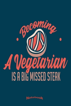 Becoming A Vegetarian Is A Big Missed Steak: Funny Missed Steak Anti Vegan and Vegetarian Notebook, Diary or Journal Gift for BBQ, Barbecue, Meat and ... Cream Paper, Glossy Finished Soft Cover