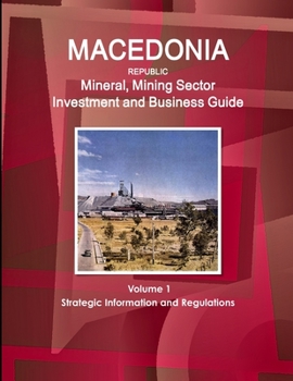 Paperback Macedonia Republic Mineral, Mining Sector Investment and Business Guide Volume 1 Strategic Information and Regulations Book