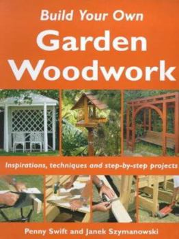 Paperback Build Your Own Garden Woodwork: Inspirations, Techniques and Step-by-step Projects (Build Your Own) Book