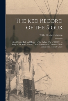 Paperback The Red Record of the Sioux: Life of Sitting Bull and History of the Indian War of 1890-91 ... Story of the Sioux Nation; Their Manners and Customs Book