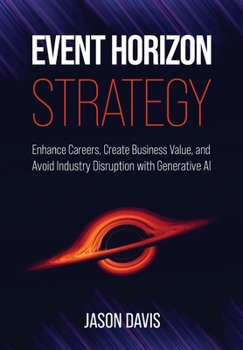 Event Horizon Strategy: Enhance Careers, Create Business Value, and Avoid Industry Disruption with Generative AI