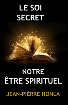 LE SOI SECRET: NOTRE ÊTRE SPIRITUEL (French Edition)