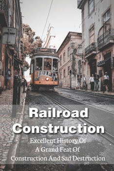 Paperback Railroad Construction: Excellent History Of A Grand Feat Of Construction And Sad Destruction: Learn About Railroad Book