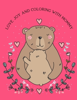 Love, Joy And Coloring With Mommy: Mothers Day Coloring Book - 40 Amazing Coloring Pages of Animal Mommy And Baby - Perfect Gift For Mom