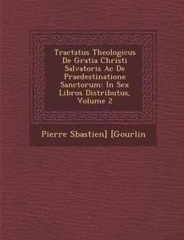 Tractatus Theologicus De Gratia Christi Salvatoris Ac De Praedestinatione Sanctorum: In Sex Libros Distributus, Volume 2