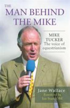 Hardcover The Man behind the Mike: Mike Tucker: The Voice of Equestrianism Book