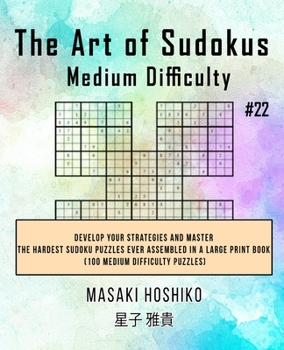 Paperback The Art of Sudokus Medium Difficulty #22: Develop Your Strategies And Master The Hardest Sudoku Puzzles Ever Assembled In A Large Print Book (100 Medi Book
