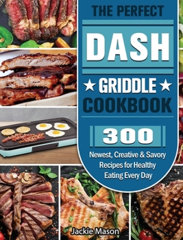 Hardcover The Perfect DASH Griddle Cookbook: 300 Newest, Creative & Savory Recipes for Healthy Eating Every Day Book