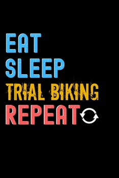 Eat, Sleep, Trial Biking, Repeat Notebook - Trial Biking Funny Gift: Lined Notebook / Journal Gift, 120 Pages, 6x9, Soft Cover, Matte Finish