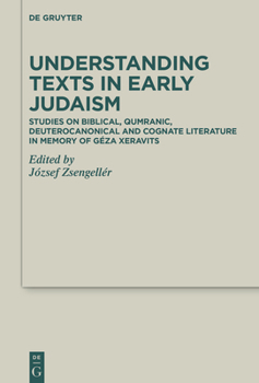 Understanding Texts in Early Judaism: Studies on Biblical, Qumranic, Deuterocanonical and Cognate Literature in Memory of G�za Xeravits