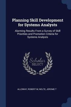 Paperback Planning Skill Development for Systems Analysts: Alarming Results From a Survey of Skill Priorities and Promotion Criteria for Systems Analysts Book