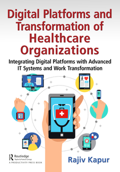 Paperback Digital Platforms and Transformation of Healthcare Organizations: Integrating Digital Platforms with Advanced IT Systems and Work Transformation Book