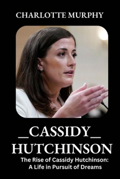 Cassidy Hutchinson: The Rise of Cassidy Hutchinson: A Life in Pursuit of Dreams