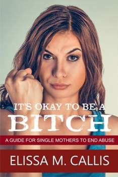 Paperback It's Ok to Be a Bitch: A Guide for Single Mothers to End Abuse Book