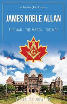 James Noble Allan - The Man - The Mason - The Mpp: Ontario's Quiet Leader