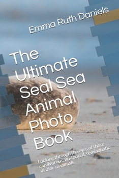 Paperback The Ultimate Seal Sea Animal Photo Book: Looking through the eyes of these carnivorous, fin-footed, semiaquatic marine mammals Book