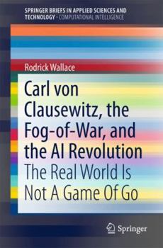 Paperback Carl Von Clausewitz, the Fog-Of-War, and the AI Revolution: The Real World Is Not a Game of Go Book