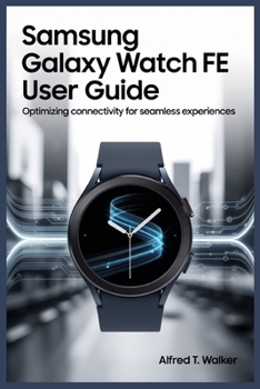 Paperback Samsung Galaxy Watch Fe User Guide: Optimizing Connectivity for Seamless Experiences Book