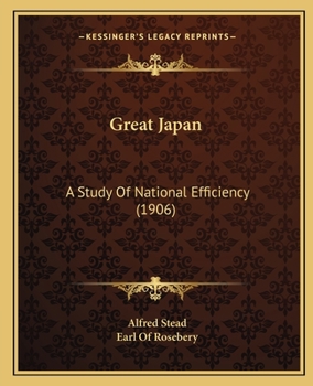 Great Japan; a Study of National Efficiency With a Foreword by the Rt. Hon. the Earl of Rosebery ..