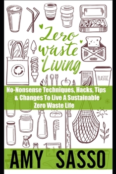 Paperback Zero Waste Living: No-Nonsense Techniques, Hacks, Tips & Changes To Live A Sustainable Zero Waste Life Book