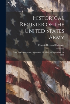 Historical Register of the United States Army: From Its Organization, September 29, 1789, to September 29, 1889