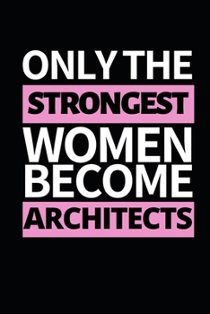 Only The Strongest Women Become Architects: Architect Notebook/Journal (6” X 9”) Funny Gift For Christmas Or Birthday