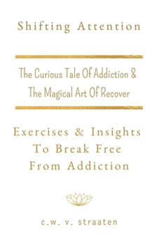 Shifting Attention: The Curious Tale Of Addiction: And The Magical Art Of Recovery (Addiction Recovery Books)
