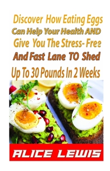 Paperback Discover How Eating Eggs Can Help Your Health And Give You The Stress-free And Fast Lane To Shed Up to 30 Pounds in 2 Weeks Book