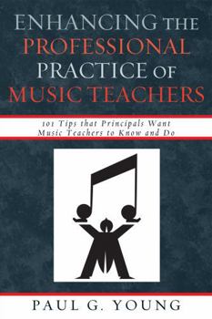 Paperback Enhancing the Professional Practice of Music Teachers: 101 Tips that Principals Want Music Teachers to Know and Do Book