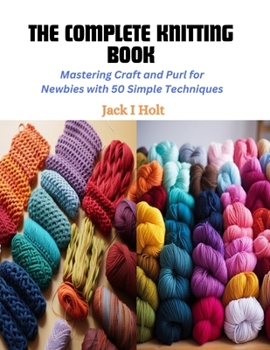 Paperback The Complete Knitting Book: Mastering Craft and Purl for Newbies with 50 Simple Techniques Book