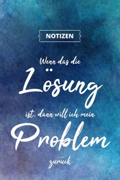 Wenn das Die l?sung Ist, Dann Will Ich Mein Problem Zur?ck : Designer Notizbuch A5, Notebook, Notizheft Etwa DIN A5 (15,3 X 22,9 Cm), 120 Seiten Liniert Mit Spruch, Individuelles Geschenk, ?berraschun