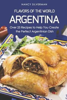 Paperback Flavors of the World - Argentina: Over 25 Recipes to Help You Create the Perfect Argentinian Dish Book