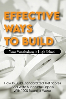 Paperback Effective Ways To Build Your Vocabulary In High School: How To Build Standardized Test Scores And Write Successful Papers With 1000 Essential Words: B Book