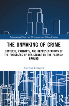 The Unmaking of Crime: Contexts, Pathways and Representations of the Processes of Desistance on the Parisian Ground