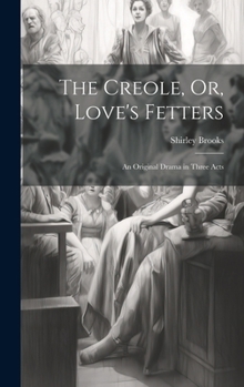 The Creole, Or, Love's Fetters: An Original Drama in Three Acts
