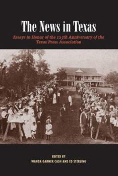 The News in Texas: Essays in Honor of the 125th Anniversary of the Texas Press Association - Book  of the Focus on American History