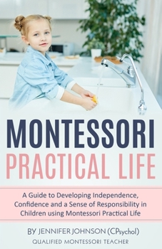 Paperback Montessori Practical Life: A Guide to Developing Independence, Confidence and a Sense of Responsibility in Children Using Montessori Practical Life. Book