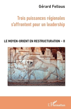 Trois puissances régionales s'affrontent pour un leadership: Le Moyen-Orient en restructuration Tome II (French Edition)